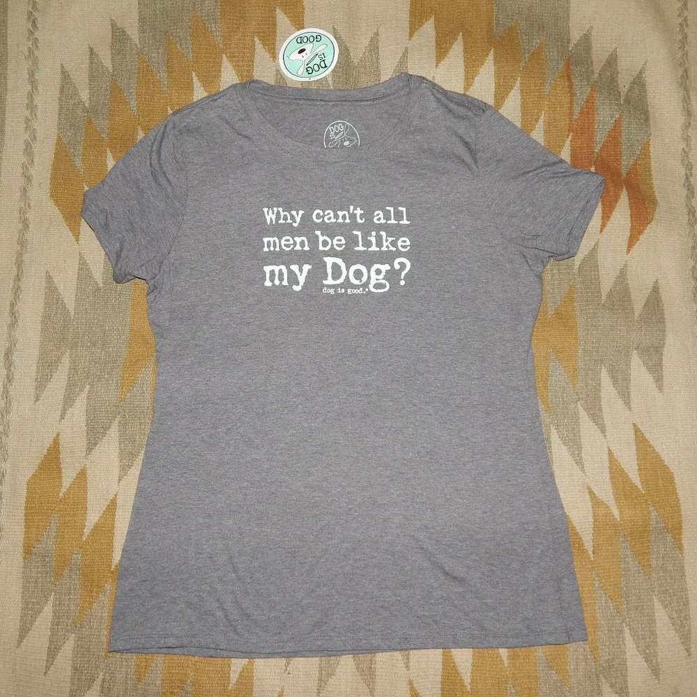 NWT Dog is Good Women's L Gray - Why Can't All Men Be Like My Dog - S/S Shirt